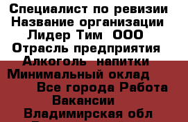 Специалист по ревизии › Название организации ­ Лидер Тим, ООО › Отрасль предприятия ­ Алкоголь, напитки › Минимальный оклад ­ 35 000 - Все города Работа » Вакансии   . Владимирская обл.,Вязниковский р-н